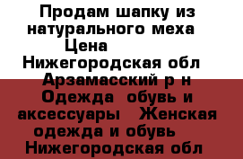 Продам шапку из натурального меха › Цена ­ 2 500 - Нижегородская обл., Арзамасский р-н Одежда, обувь и аксессуары » Женская одежда и обувь   . Нижегородская обл.